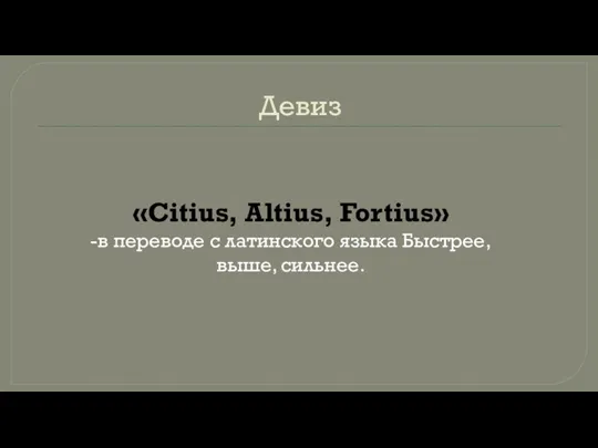 Девиз «Citius, Altius, Fortius» -в переводе с латинского языка Быстрее, выше, сильнее.