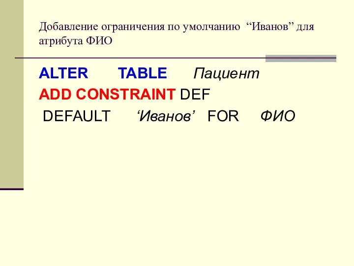 Добавление ограничения по умолчанию “Иванов” для атрибута ФИО ALTER TABLE Пациент ADD