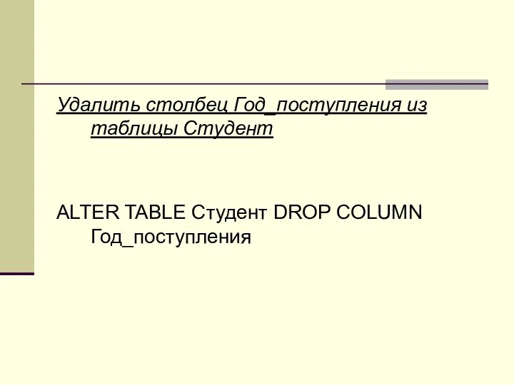 Удалить столбец Год_поступления из таблицы Студент ALTER TABLE Студент DROP COLUMN Год_поступления