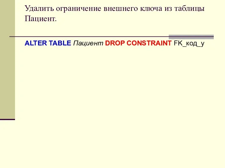 Удалить ограничение внешнего ключа из таблицы Пациент. ALTER TABLE Пациент DROP CONSTRAINT FK_код_у