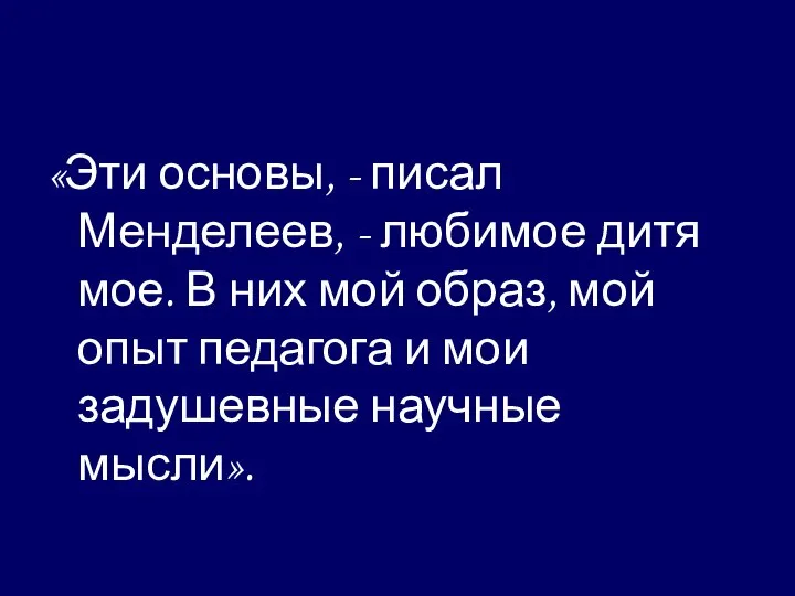 «Эти основы, - писал Менделеев, - любимое дитя мое. В них мой