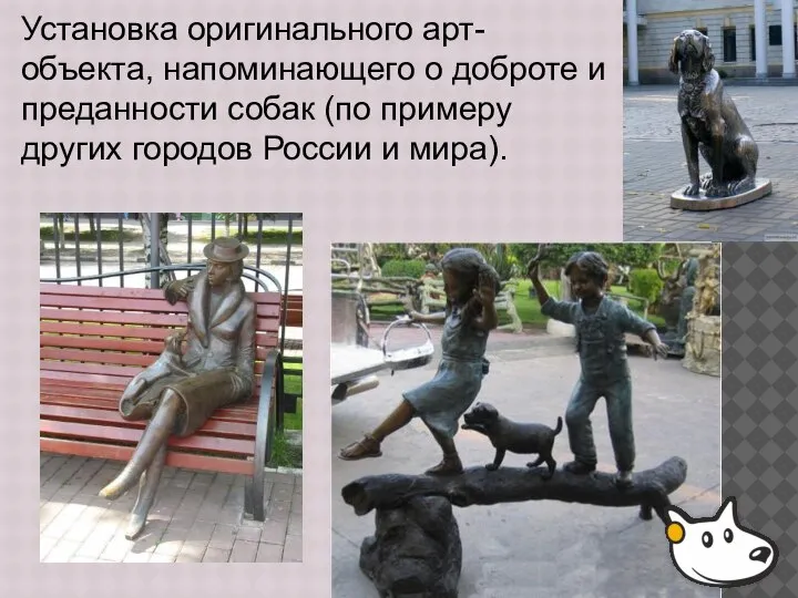 Установка оригинального арт-объекта, напоминающего о доброте и преданности собак (по примеру других городов России и мира).