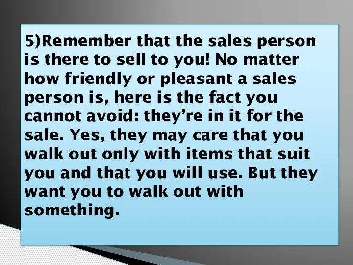 5)Remember that the sales person is there to sell to you! No