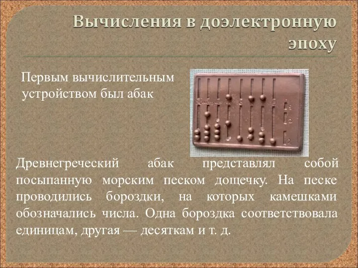 Первым вычислительным устройством был абак Древнегреческий абак представлял собой посыпанную морским песком