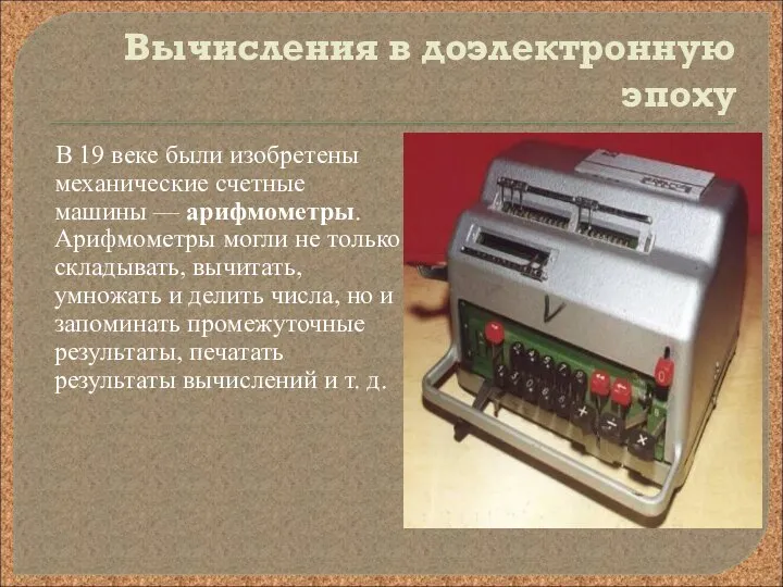 Вычисления в доэлектронную эпоху В 19 веке были изобретены механические счетные машины