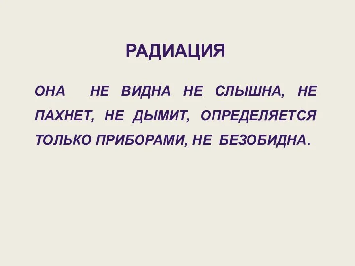 РАДИАЦИЯ ОНА НЕ ВИДНА НЕ СЛЫШНА, НЕ ПАХНЕТ, НЕ ДЫМИТ, ОПРЕДЕЛЯЕТСЯ ТОЛЬКО ПРИБОРАМИ, НЕ БЕЗОБИДНА.