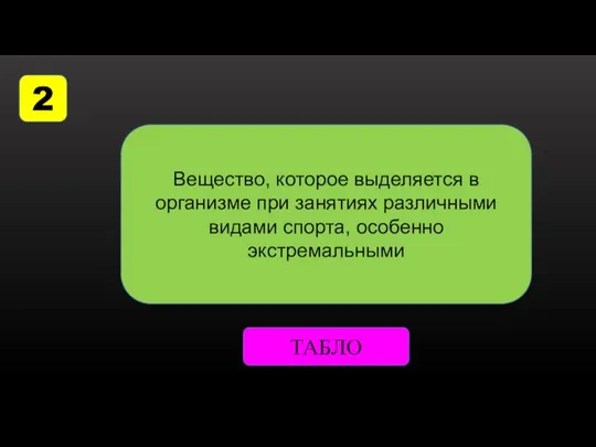 2 Вещество, которое выделяется в организме при занятиях различными видами спорта, особенно экстремальными ТАБЛО