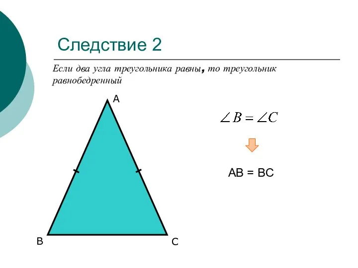 Следствие 2 Если два угла треугольника равны, то треугольник равнобедренный А С В АВ = ВC