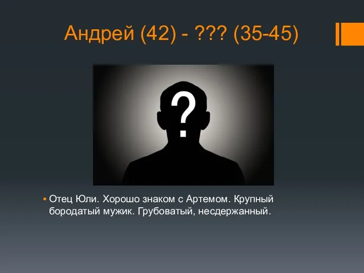 Андрей (42) - ??? (35-45) Отец Юли. Хорошо знаком с Артемом. Крупный бородатый мужик. Грубоватый, несдержанный.