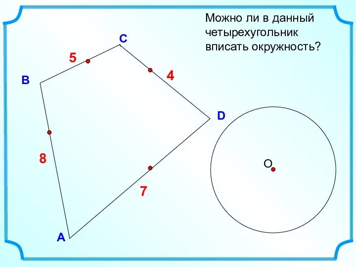 D В С Можно ли в данный четырехугольник вписать окружность? А 5 7 4 8