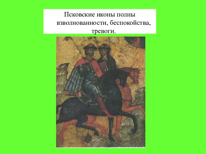 Псковские иконы полны взволнованности, беспокойства, тревоги.