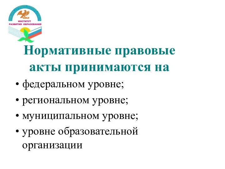 Нормативные правовые акты принимаются на федеральном уровне; региональном уровне; муниципальном уровне; уровне образовательной организации