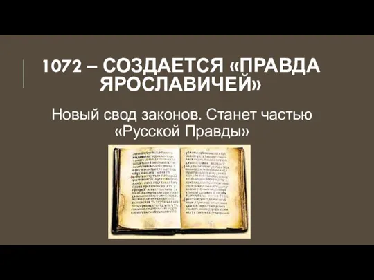 1072 – СОЗДАЕТСЯ «ПРАВДА ЯРОСЛАВИЧЕЙ» Новый свод законов. Станет частью «Русской Правды»
