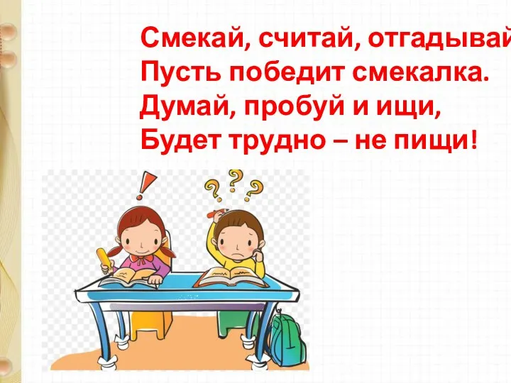 Смекай, считай, отгадывай. Пусть победит смекалка. Думай, пробуй и ищи, Будет трудно – не пищи!