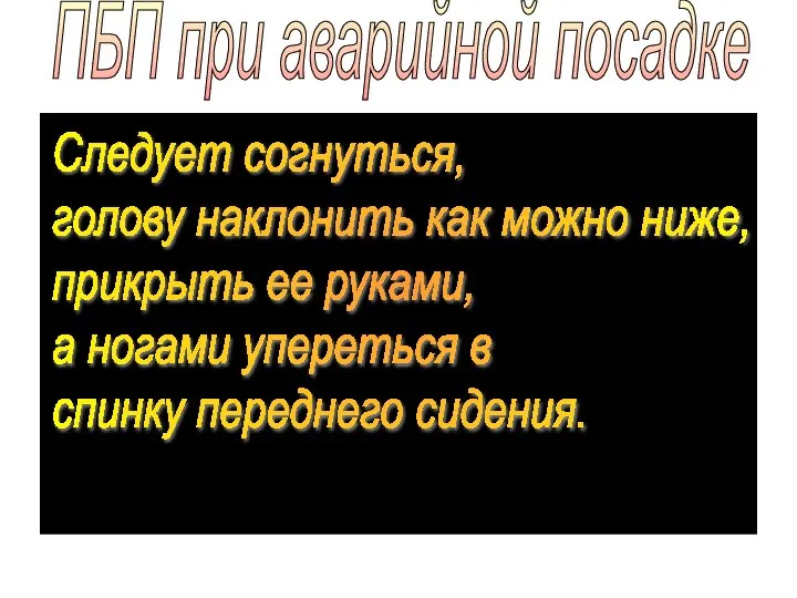 ПБП при аварийной посадке Следует согнуться, голову наклонить как можно ниже, прикрыть