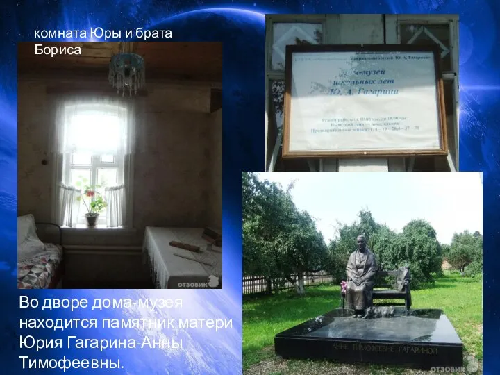 комната Юры и брата Бориса Во дворе дома-музея находится памятник матери Юрия Гагарина-Анны Тимофеевны.
