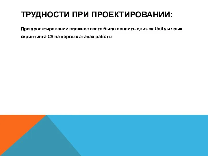 ТРУДНОСТИ ПРИ ПРОЕКТИРОВАНИИ: При проектировании сложнее всего было освоить движок Unity и