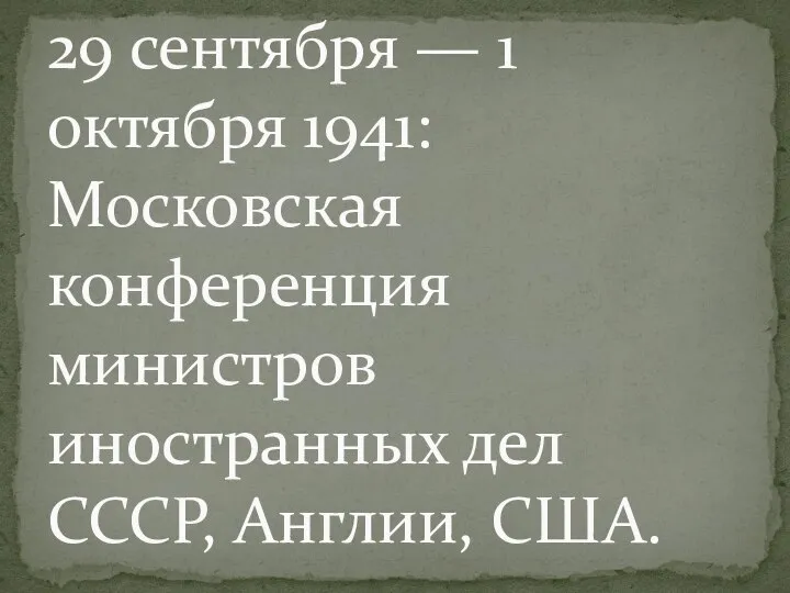 29 сентября — 1 октября 1941: Московская конференция министров иностранных дел СССР, Англии, США.