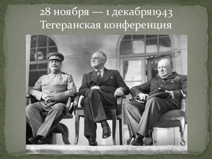 28 ноября — 1 декабря1943 Тегеранская конференция