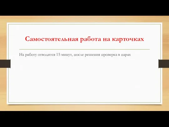 Самостоятельная работа на карточках На работу отводится 15 минут, после решения проверка в парах