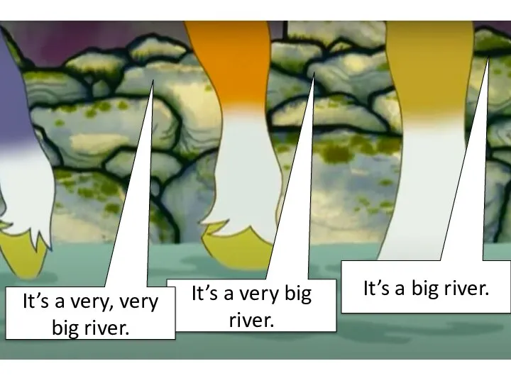 It’s a big river. It’s a very big river. It’s a very, very big river.