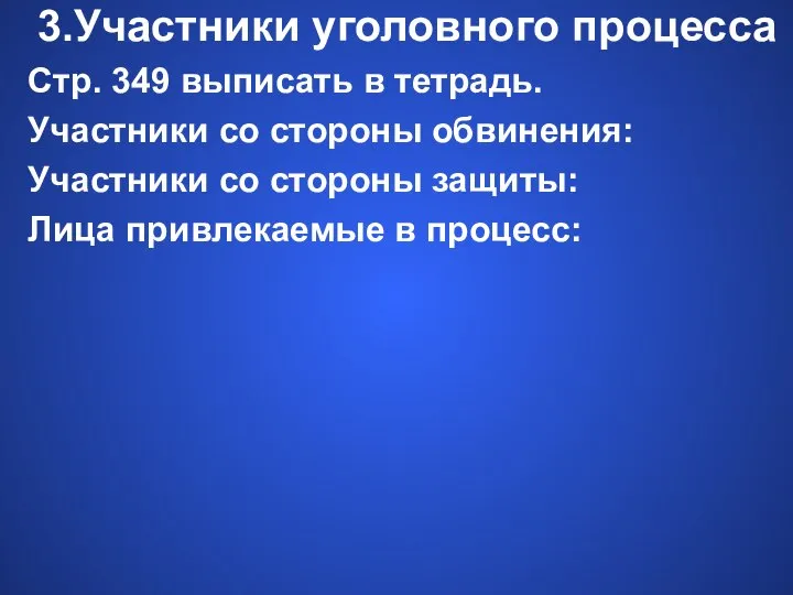 3.Участники уголовного процесса Стр. 349 выписать в тетрадь. Участники со стороны обвинения: