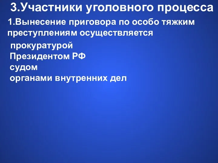 3.Участники уголовного процесса 1.Вынесение приговора по особо тяжким преступлениям осуществляется прокуратурой Президентом