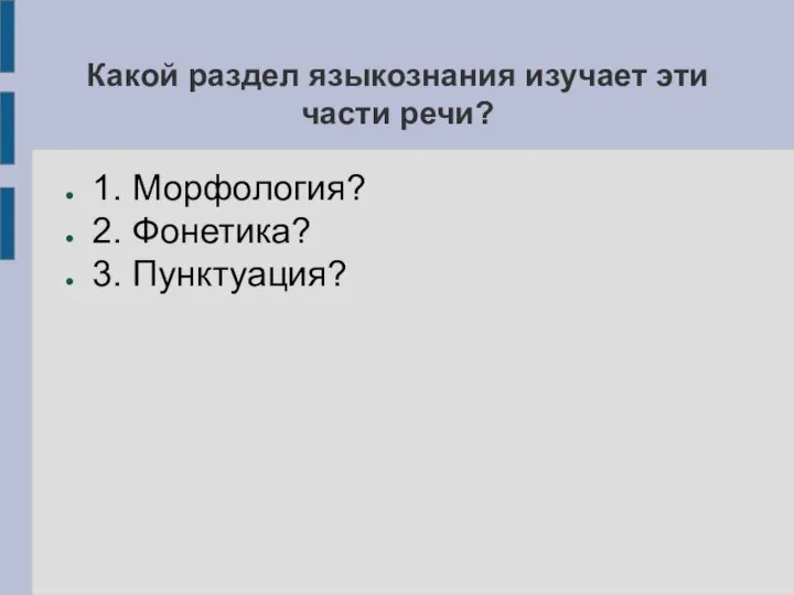 Какой раздел языкознания изучает эти части речи? 1. Морфология? 2. Фонетика? 3. Пунктуация?