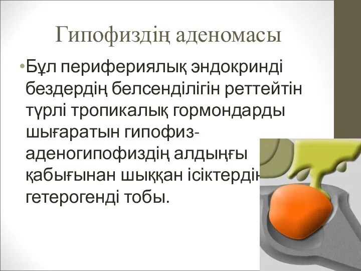 Гипофиздің аденомасы Бұл перифериялық эндокринді бездердің белсенділігін реттейтін түрлі тропикалық гормондарды шығаратын