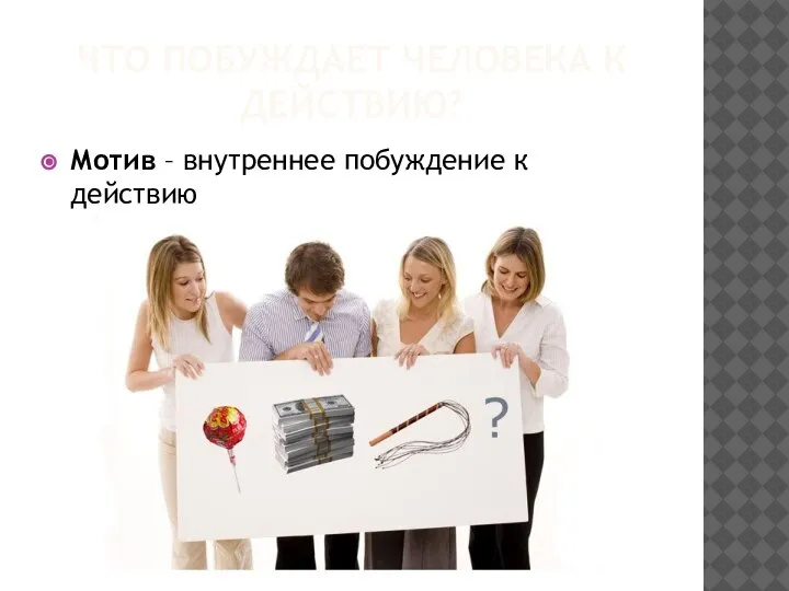 ЧТО ПОБУЖДАЕТ ЧЕЛОВЕКА К ДЕЙСТВИЮ? Мотив – внутреннее побуждение к действию