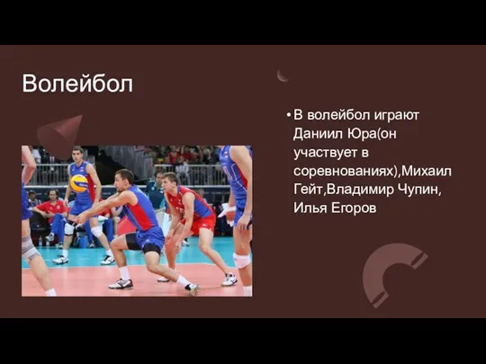 Волейбол В волейбол играют Даниил Юра(он участвует в соревнованиях),Михаил Гейт,Владимир Чупин,Илья Егоров