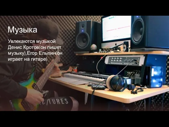 Музыка Увлекаются музыкой Денис Кротов(он пишет музыку),Егор Ельпин(он играет на гитаре)