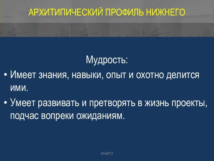 АРХИТИПИЧЕСКИЙ ПРОФИЛЬ НИЖНЕГО Мудрость: Имеет знания, навыки, опыт и охотно делится ими.