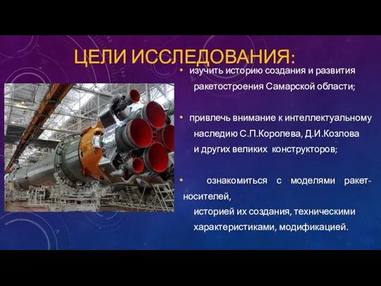 ЦЕЛИ ИССЛЕДОВАНИЯ: изучить историю создания и развития ракетостроения Самарской области; привлечь внимание