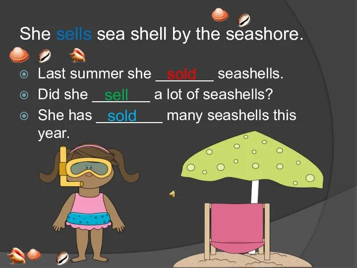 She sells sea shell by the seashore. Last summer she _______ seashells.