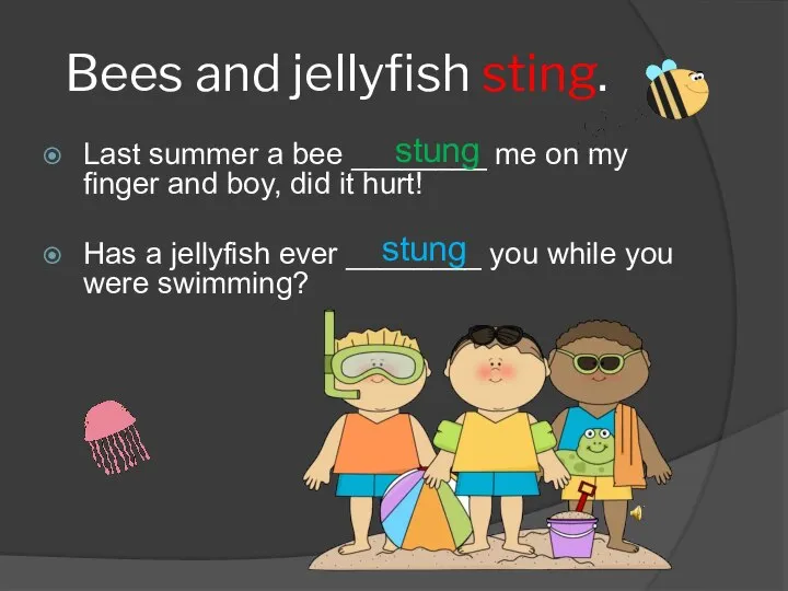 Bees and jellyfish sting. Last summer a bee ________ me on my