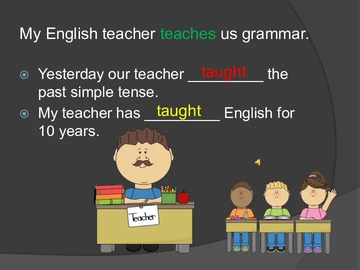 My English teacher teaches us grammar. Yesterday our teacher _________ the past
