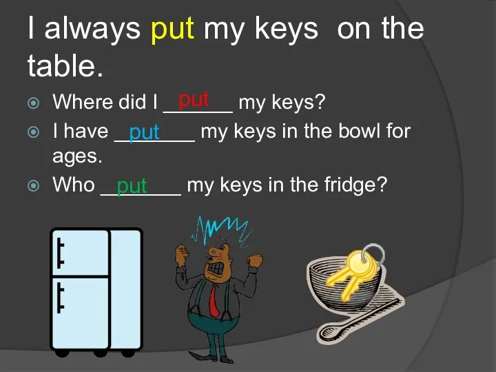 I always put my keys on the table. Where did I ______