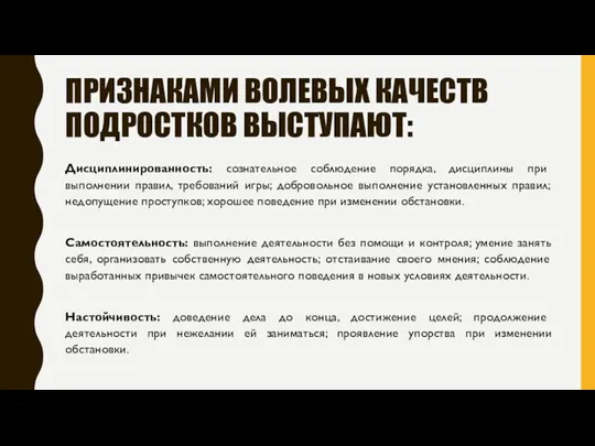 ПРИЗНАКАМИ ВОЛЕВЫХ КАЧЕСТВ ПОДРОСТКОВ ВЫСТУПАЮТ: Дисциплинированность: сознательное соблюдение порядка, дисциплины при выполнении