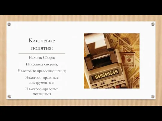 Ключевые понятия: Налоги; Сборы; Налоговая система; Налоговые правоотношения; Налогово-правовые инструменты и Налогово-правовые механизмы