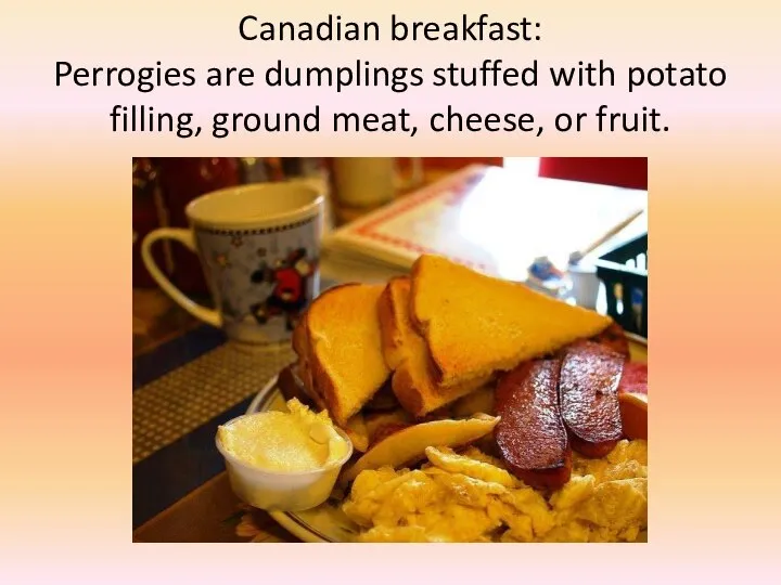 Canadian breakfast: Perrogies are dumplings stuffed with potato filling, ground meat, cheese, or fruit.