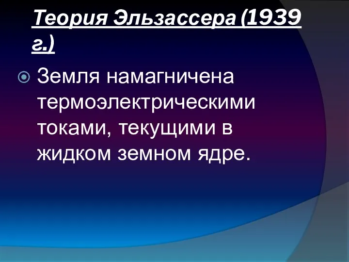 Теория Эльзассера (1939 г.) Земля намагничена термоэлектрическими токами, текущими в жидком земном ядре.