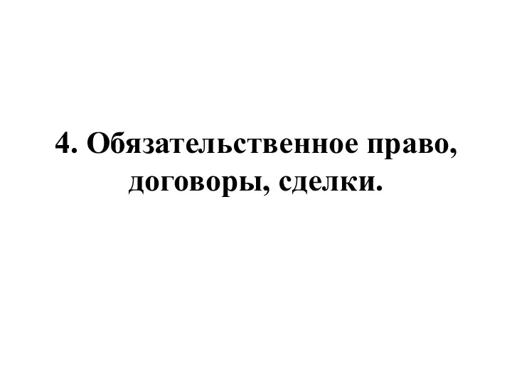 4. Обязательственное право, договоры, сделки.