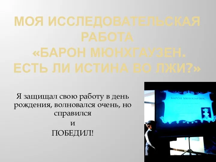 МОЯ ИССЛЕДОВАТЕЛЬСКАЯ РАБОТА «БАРОН МЮНХГАУЗЕН. ЕСТЬ ЛИ ИСТИНА ВО ЛЖИ?» Я защищал