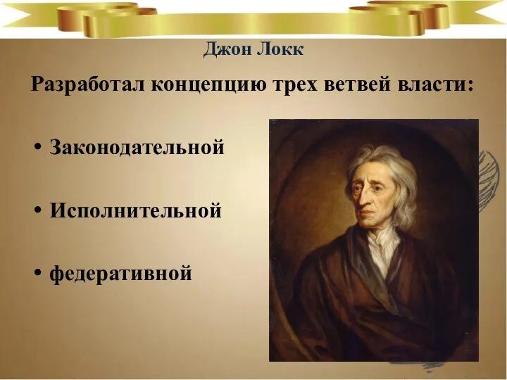 Джон Локк Разработал концепцию трех ветвей власти: Законодательной Исполнительной федеративной