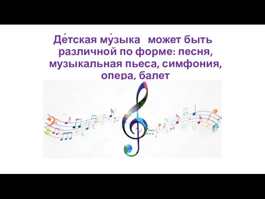 Де́тская му́зыка может быть различной по форме: песня, музыкальная пьеса, симфония, опера, балет