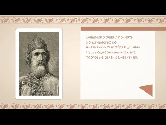 Владимир решил принять христианство по византийскому образцу. Ведь Русь поддерживала тесные торговые связи с Византией.