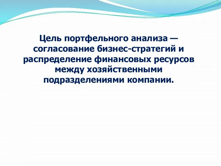 Цель портфельного анализа — согласование бизнес-стратегий и распределение финансовых ресурсов между хозяйственными подразделениями компании.