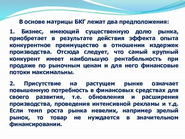 В основе матрицы БКГ лежат два предположения: 1. Бизнес, имеющий существенную долю