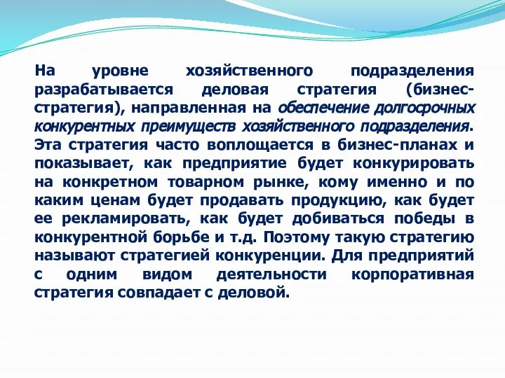 На уровне хозяйственного подразделения разрабатывается деловая стратегия (бизнес-стратегия), направленная на обеспечение долгосрочных